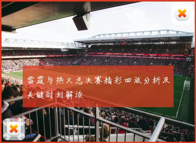 雷霆与热火总决赛精彩回放分析及关键时刻解读