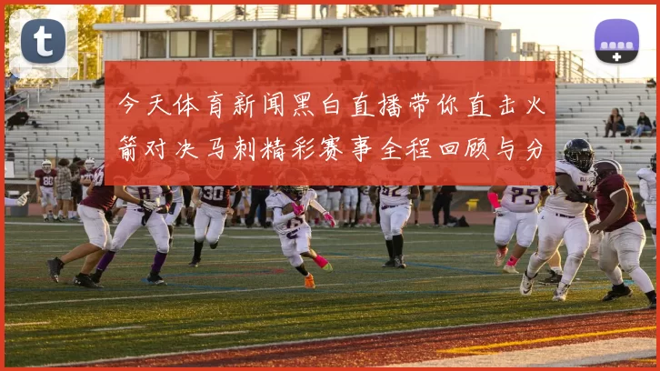 今天体育新闻黑白直播带你直击火箭对决马刺精彩赛事全程回顾与分析